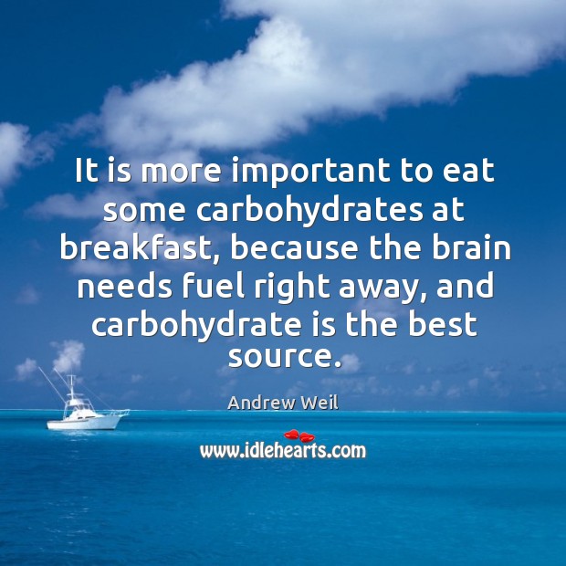It is more important to eat some carbohydrates at breakfast, because the brain Andrew Weil Picture Quote