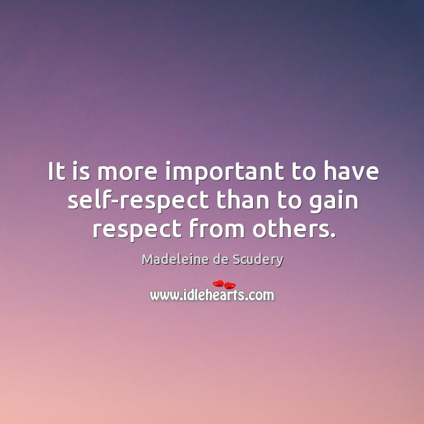 It is more important to have self-respect than to gain respect from others. Madeleine de Scudery Picture Quote