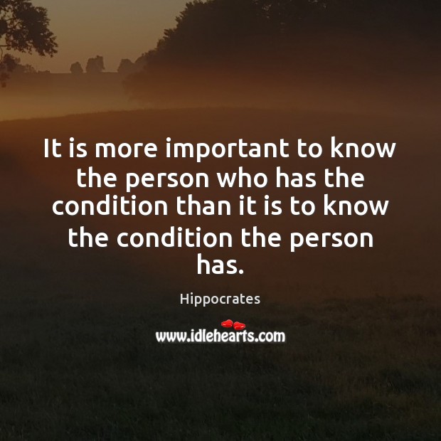 It is more important to know the person who has the condition Hippocrates Picture Quote