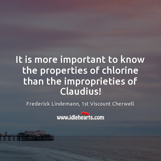 It is more important to know the properties of chlorine than the Frederick Lindemann, 1st Viscount Cherwell Picture Quote