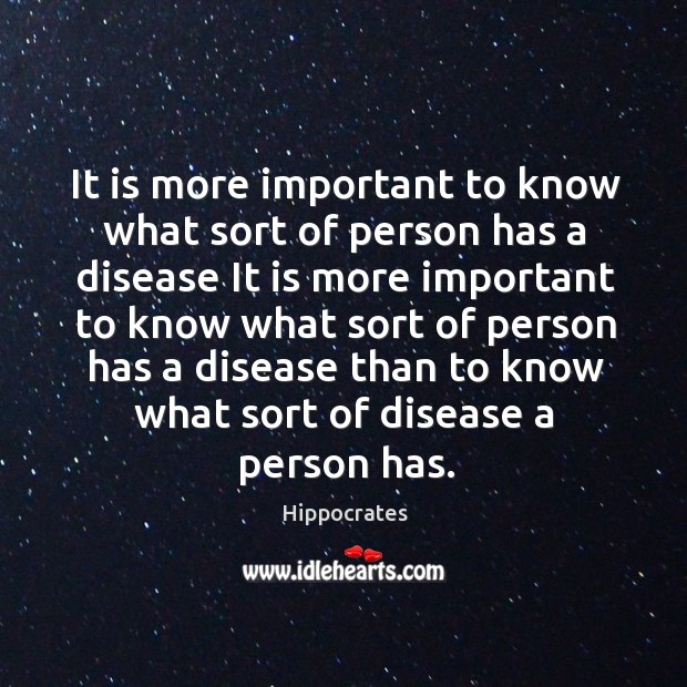 It is more important to know what sort of person has a disease Hippocrates Picture Quote