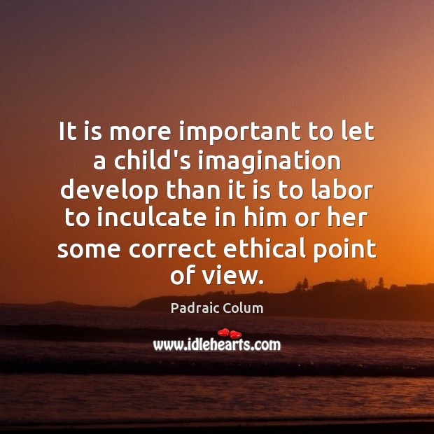 It is more important to let a child’s imagination develop than it Padraic Colum Picture Quote