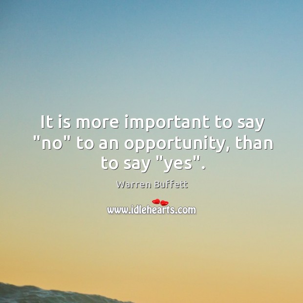 It is more important to say “no” to an opportunity, than to say “yes”. Warren Buffett Picture Quote