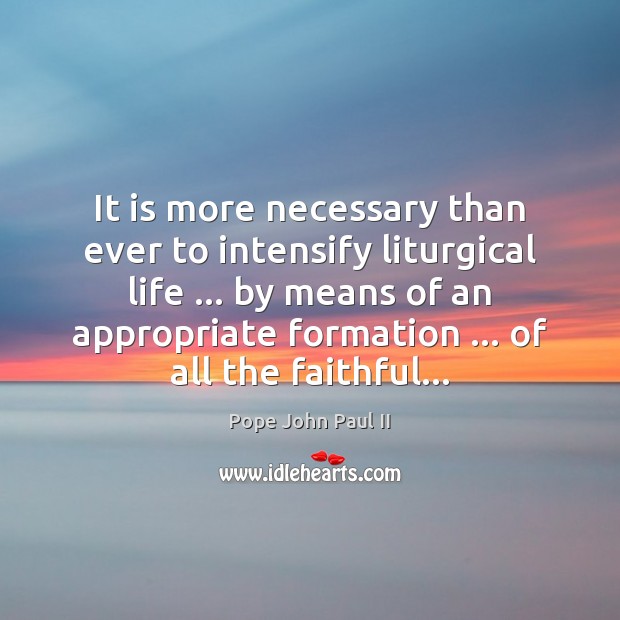 It is more necessary than ever to intensify liturgical life … by means Pope John Paul II Picture Quote