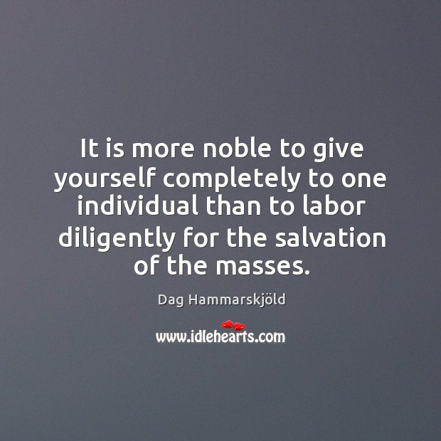 It is more noble to give yourself completely to one individual than to labor diligently Dag Hammarskjöld Picture Quote