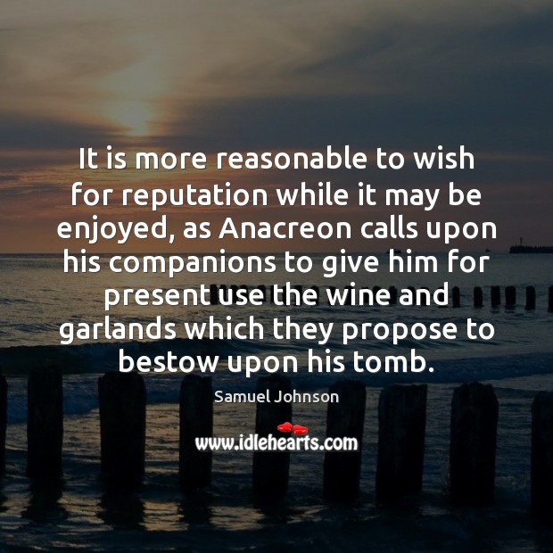 It is more reasonable to wish for reputation while it may be Samuel Johnson Picture Quote