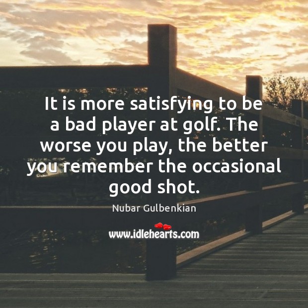 It is more satisfying to be a bad player at golf. The Image