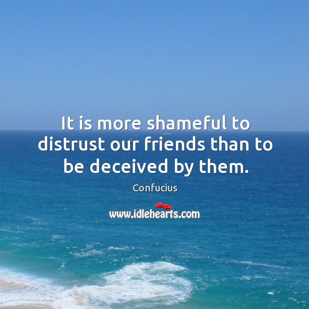 It is more shameful to distrust our friends than to be deceived by them. Image