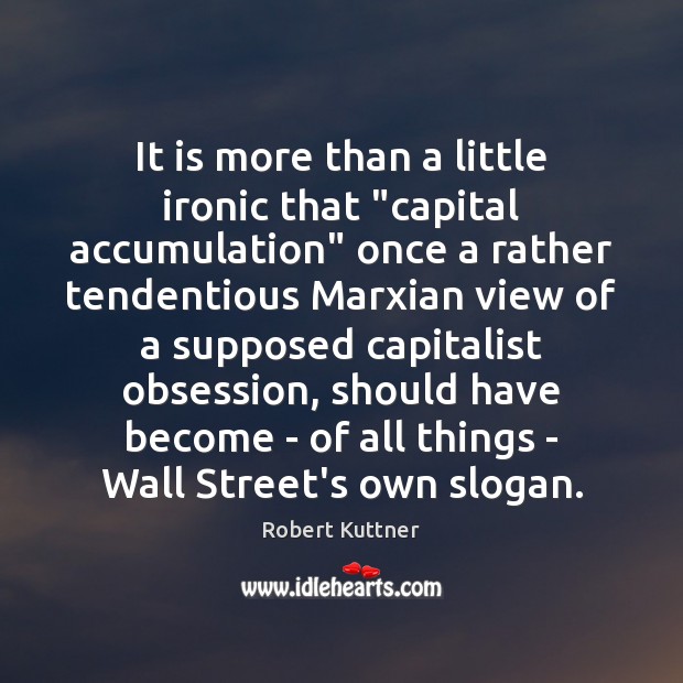 It is more than a little ironic that “capital accumulation” once a Robert Kuttner Picture Quote