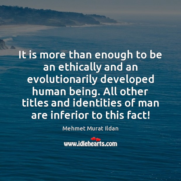 It is more than enough to be an ethically and an evolutionarily Mehmet Murat Ildan Picture Quote