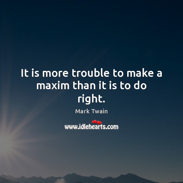It is more trouble to make a maxim than it is to do right. Image