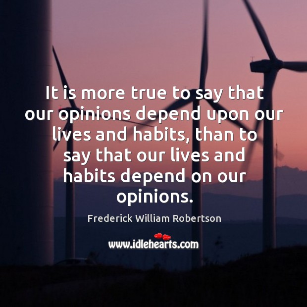 It is more true to say that our opinions depend upon our lives and habits Frederick William Robertson Picture Quote