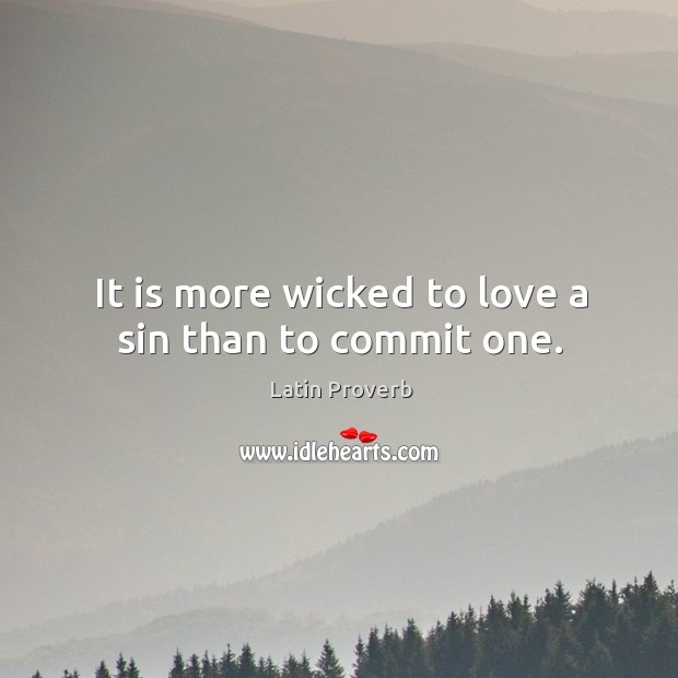 It is more wicked to love a sin than to commit one. Latin Proverbs Image
