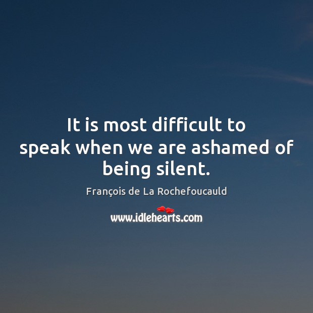 It is most difficult to speak when we are ashamed of being silent. François de La Rochefoucauld Picture Quote