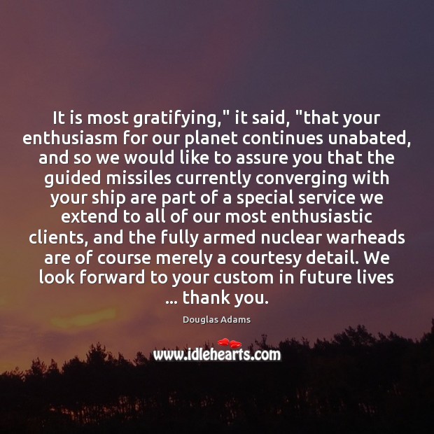 It is most gratifying,” it said, “that your enthusiasm for our planet Douglas Adams Picture Quote