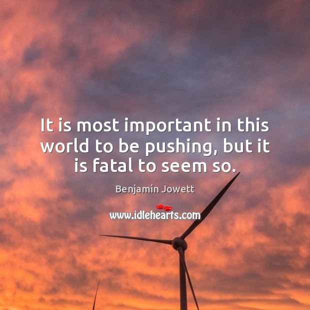 It is most important in this world to be pushing, but it is fatal to seem so. Benjamin Jowett Picture Quote