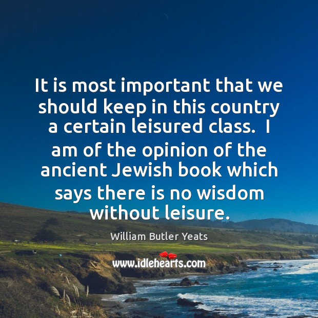 It is most important that we should keep in this country a William Butler Yeats Picture Quote