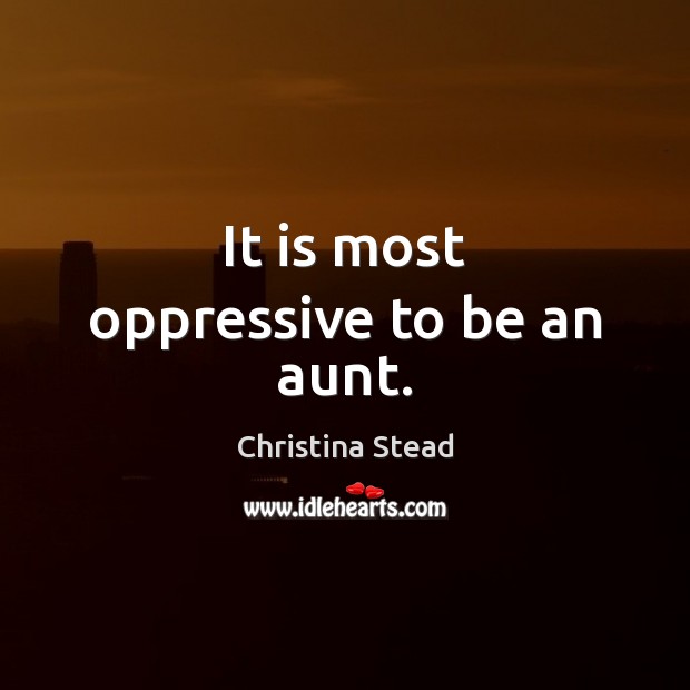 It is most oppressive to be an aunt. Christina Stead Picture Quote