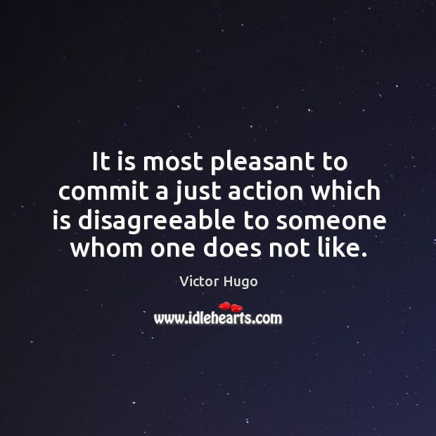 It is most pleasant to commit a just action which is disagreeable to someone whom one does not like. Victor Hugo Picture Quote