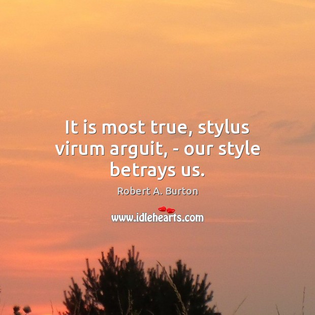 It is most true, stylus virum arguit, – our style betrays us. Image