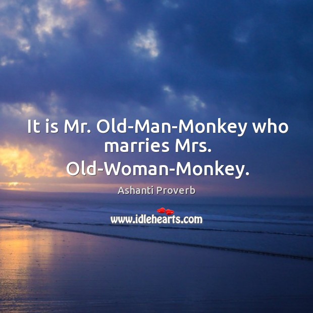 It is mr. Old-man-monkey who marries mrs. Old-woman-monkey. Ashanti Proverbs Image