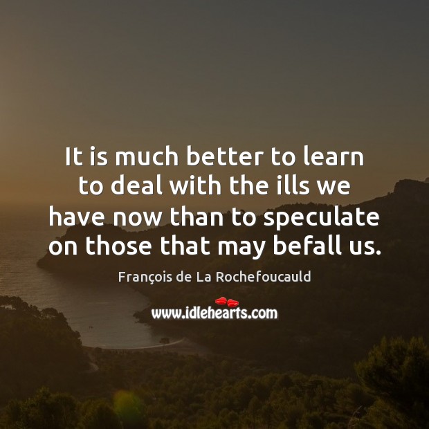 It is much better to learn to deal with the ills we François de La Rochefoucauld Picture Quote