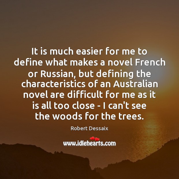 It is much easier for me to define what makes a novel Robert Dessaix Picture Quote