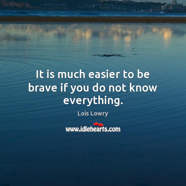 It is much easier to be brave if you do not know everything. Image