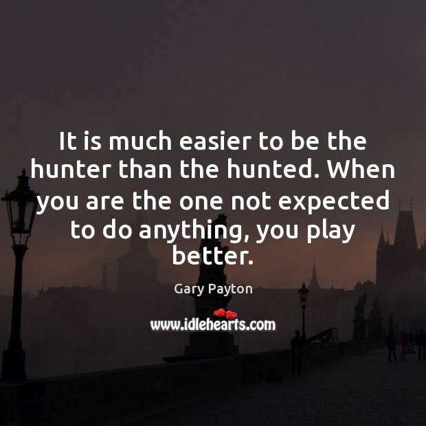 It is much easier to be the hunter than the hunted. When Gary Payton Picture Quote