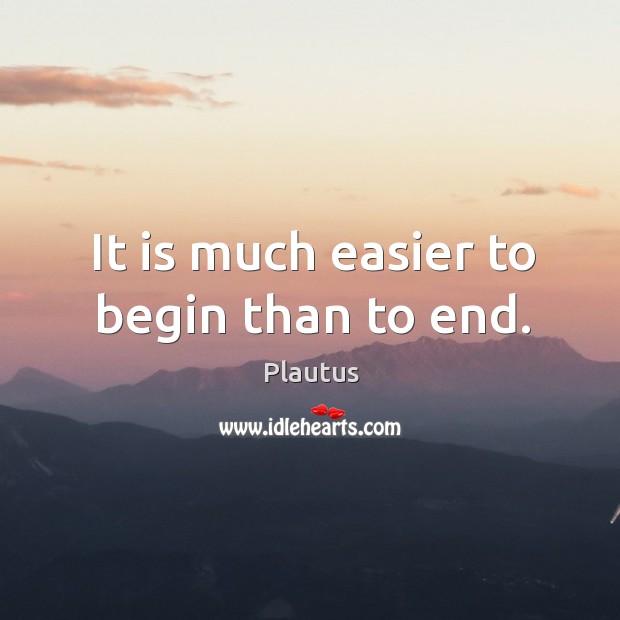 It is much easier to begin than to end. Image