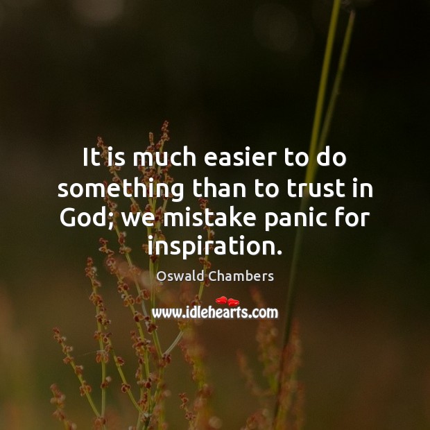 It is much easier to do something than to trust in God; we mistake panic for inspiration. Oswald Chambers Picture Quote