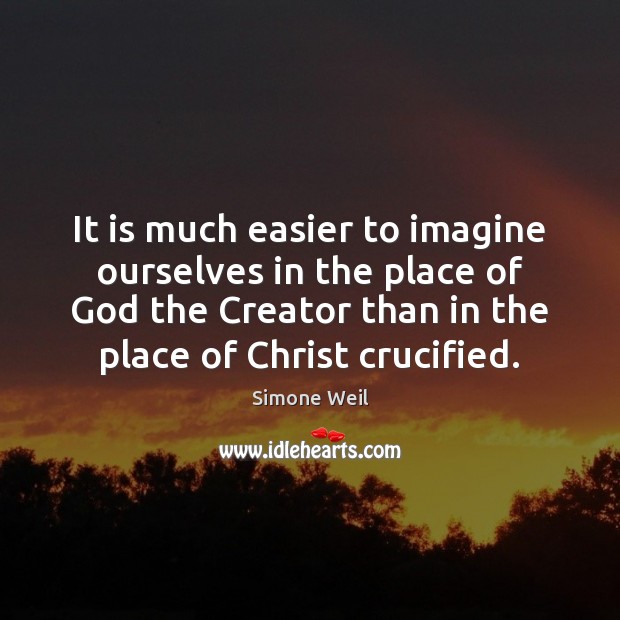 It is much easier to imagine ourselves in the place of God Simone Weil Picture Quote