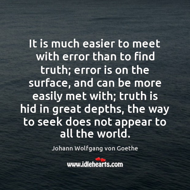 It is much easier to meet with error than to find truth; Johann Wolfgang von Goethe Picture Quote