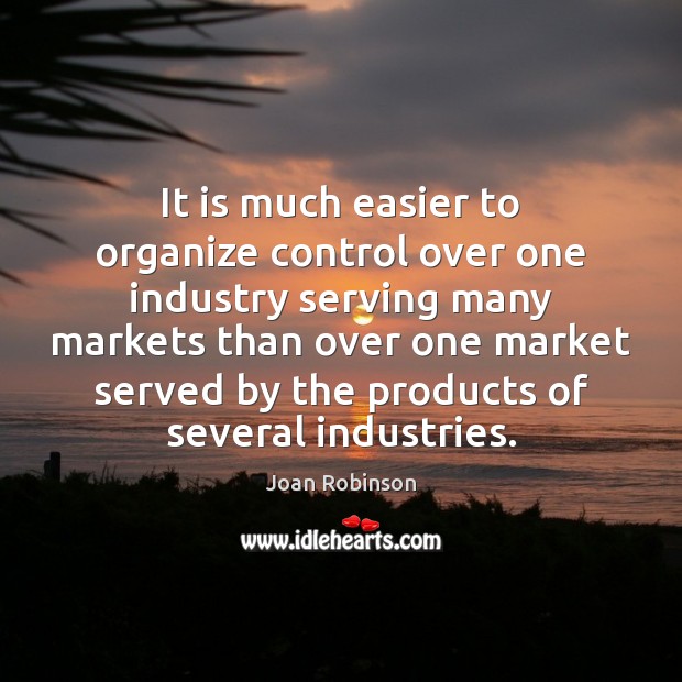 It is much easier to organize control over one industry serving many Joan Robinson Picture Quote