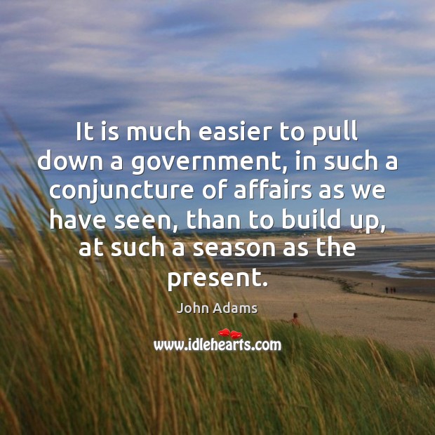 It is much easier to pull down a government, in such a Image