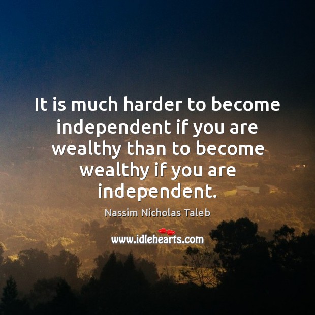 It is much harder to become independent if you are wealthy than Image