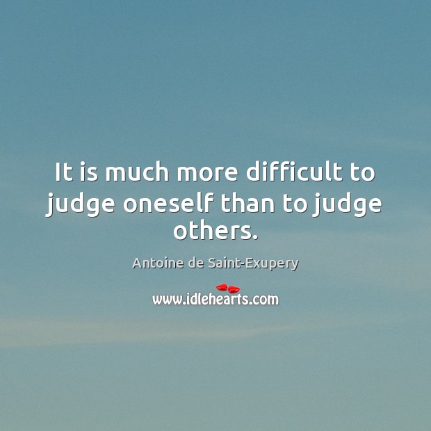 It is much more difficult to judge oneself than to judge others. Antoine de Saint-Exupery Picture Quote