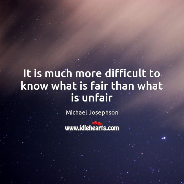 It is much more difficult to know what is fair than what is unfair Michael Josephson Picture Quote