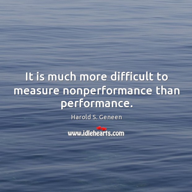 It is much more difficult to measure nonperformance than performance. Image
