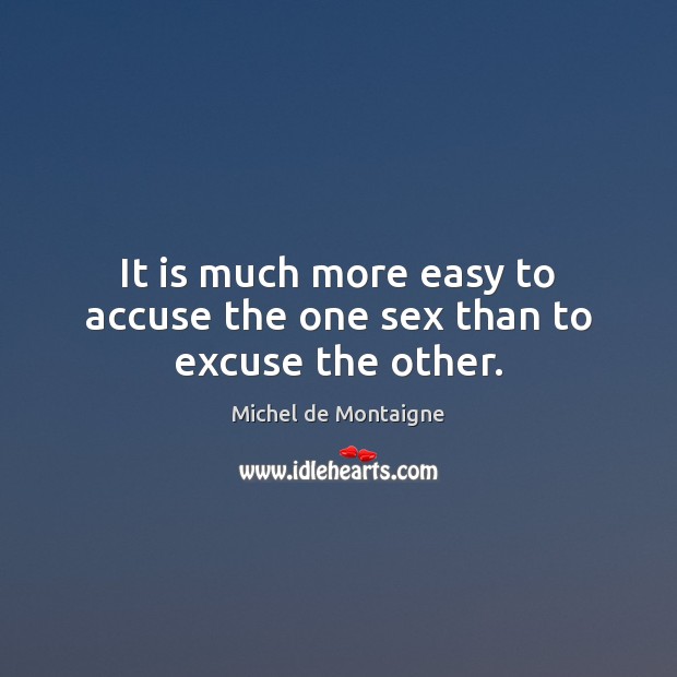 It is much more easy to accuse the one sex than to excuse the other. Michel de Montaigne Picture Quote