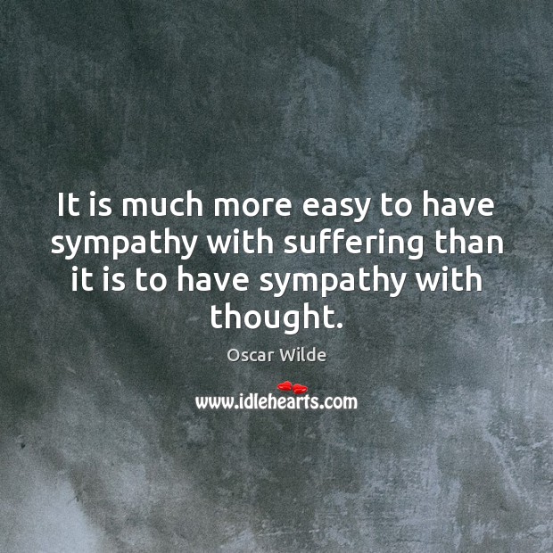 It is much more easy to have sympathy with suffering than it Oscar Wilde Picture Quote