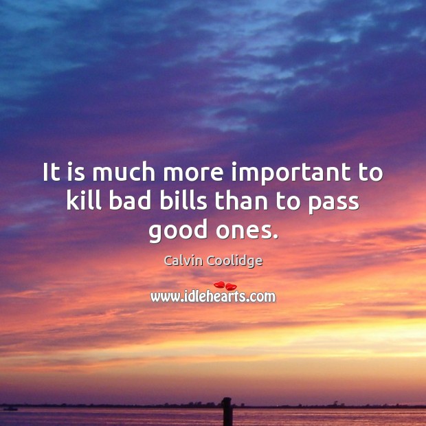 It is much more important to kill bad bills than to pass good ones. Image