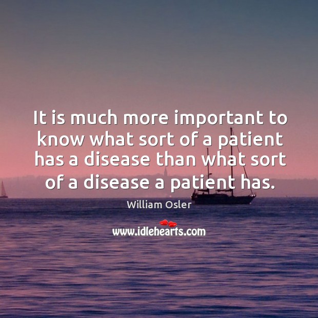 It is much more important to know what sort of a patient has a disease than what sort of a disease a patient has. Image