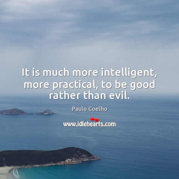 It is much more intelligent, more practical, to be good rather than evil. Image
