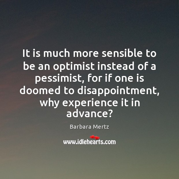It is much more sensible to be an optimist instead of a Barbara Mertz Picture Quote