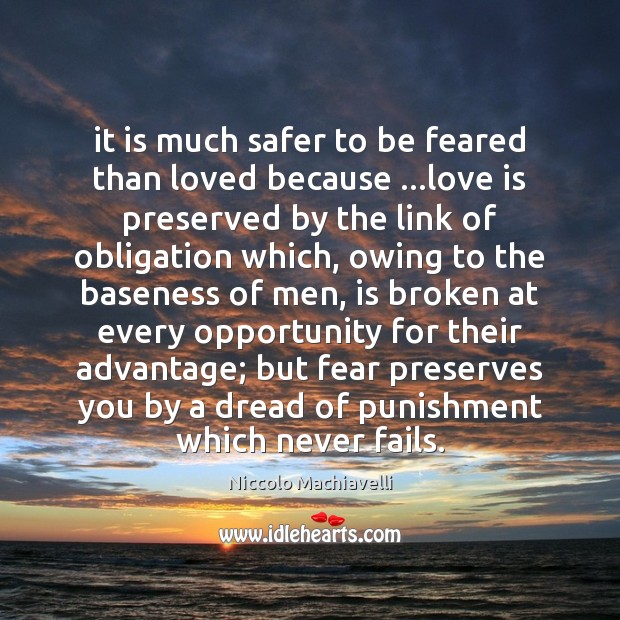 It is much safer to be feared than loved because …love is 