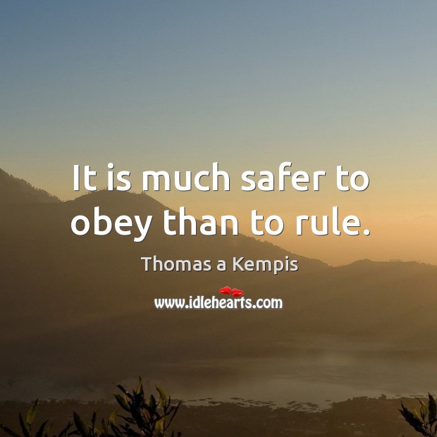 It is much safer to obey than to rule. Thomas a Kempis Picture Quote