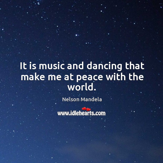 It is music and dancing that make me at peace with the world. Nelson Mandela Picture Quote