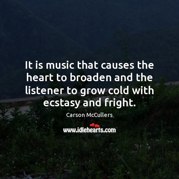 It is music that causes the heart to broaden and the listener Carson McCullers Picture Quote