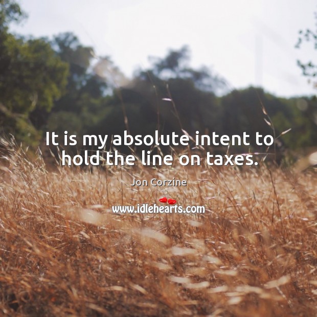 It is my absolute intent to hold the line on taxes. Jon Corzine Picture Quote